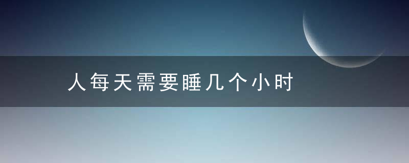 人每天需要睡几个小时