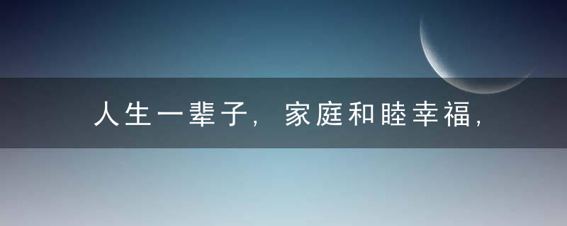 人生一辈子,家庭和睦幸福,才是人生的实际境界