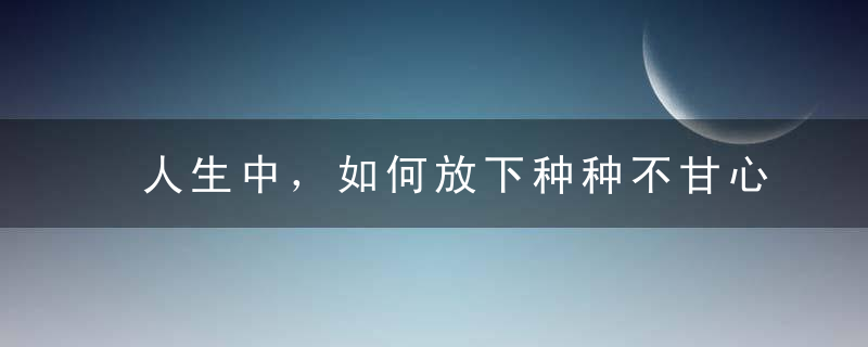 人生中，如何放下种种不甘心