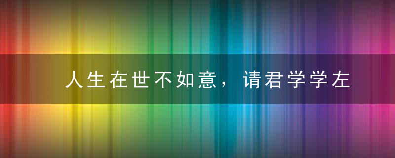 人生在世不如意，请君学学左宗棠