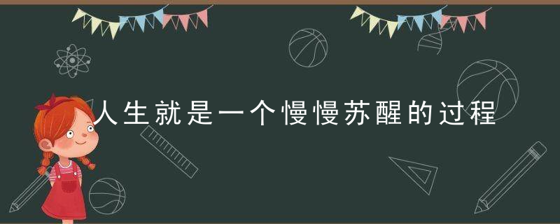 人生就是一个慢慢苏醒的过程