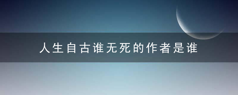 人生自古谁无死的作者是谁