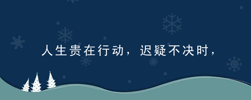 人生贵在行动，迟疑不决时，不妨先迈出小小一步