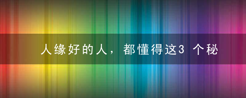 人缘好的人，都懂得这3个秘诀