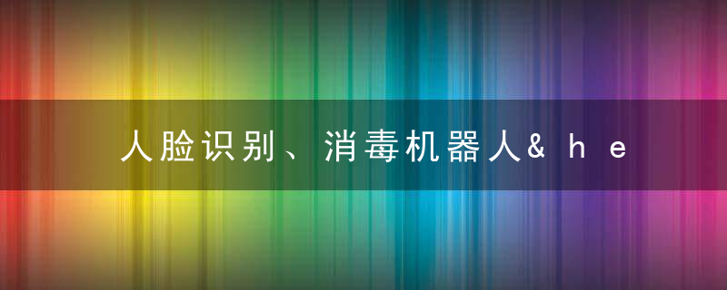 人脸识别、消毒机器人……黑科技如何护航春运