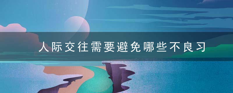 人际交往需要避免哪些不良习惯