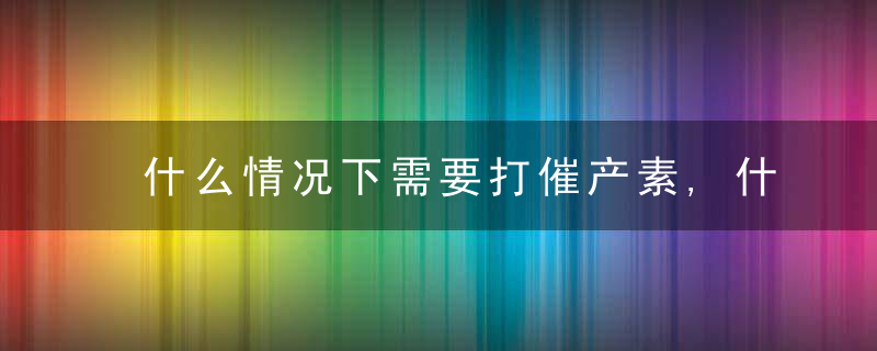 什么情况下需要打催产素,什么情况下需要打催产素和催产素