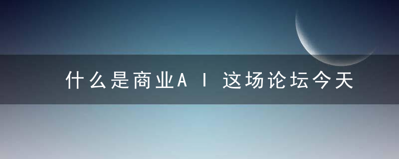 什么是商业AI这场论坛今天在浦江之畔举行