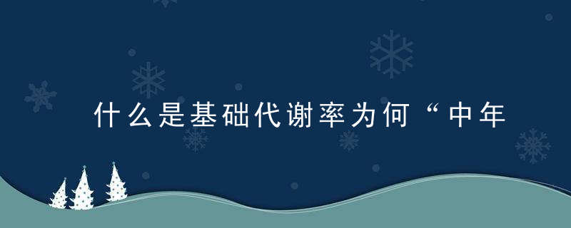 什么是基础代谢率为何“中年发福”，什么是基础代谢?影响基础代谢的因素有哪些