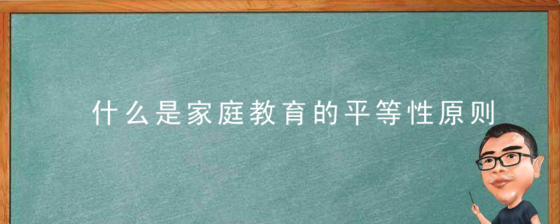 什么是家庭教育的平等性原则 家庭教育的平等性原则是什么