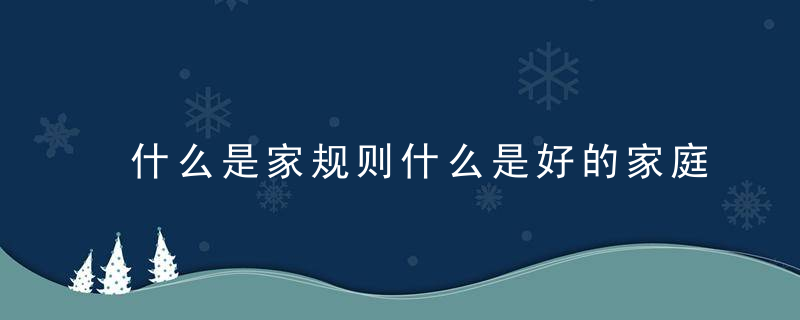 什么是家规则什么是好的家庭规则什么是切实可行的家