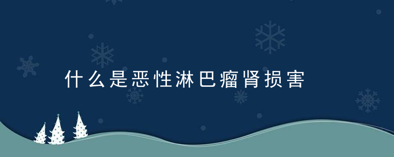 什么是恶性淋巴瘤肾损害，什么是恶性淋巴瘤,什么是良性淋巴瘤