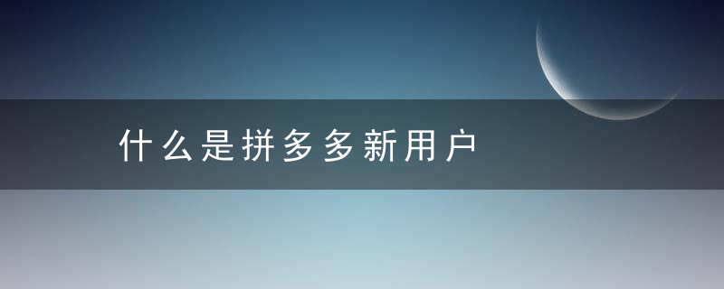 什么是拼多多新用户