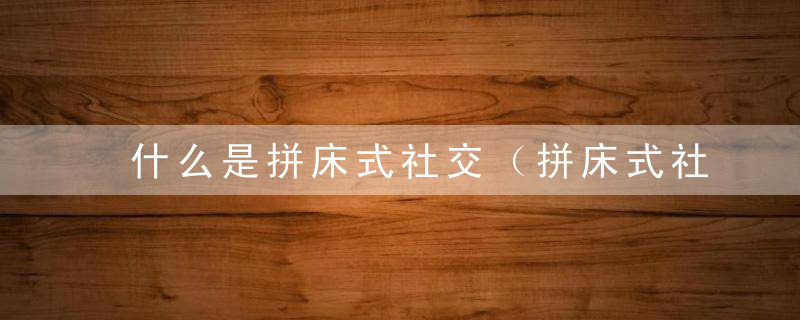什么是拼床式社交（拼床式社交是什么意思）
