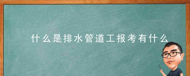 什么是排水管道工报考有什么流程怎么考证