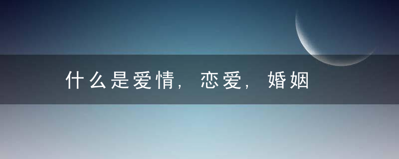 什么是爱情,恋爱,婚姻