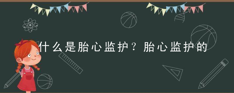 什么是胎心监护？胎心监护的作用