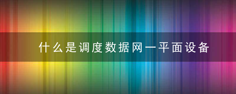 什么是调度数据网一平面设备 调度数据网一平面设备介绍