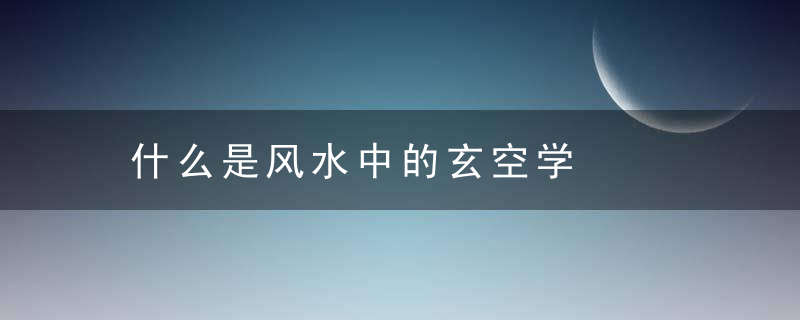 什么是风水中的玄空学