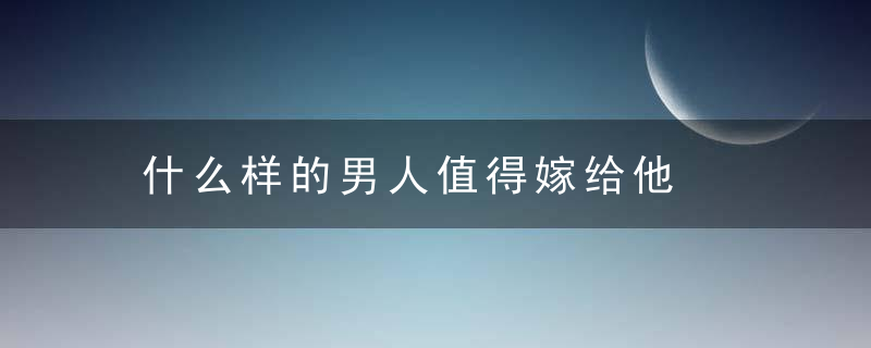 什么样的男人值得嫁给他