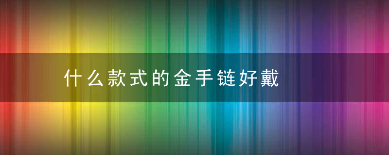 什么款式的金手链好戴