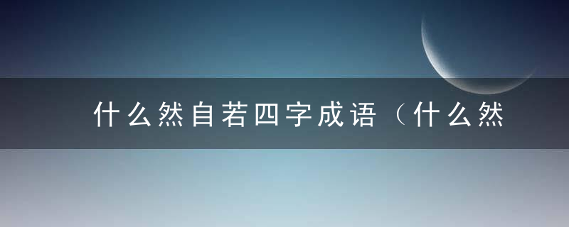 什么然自若四字成语（什么然自若四字词语）