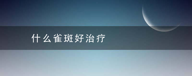 什么雀斑好治疗，雀斑好不好治疗