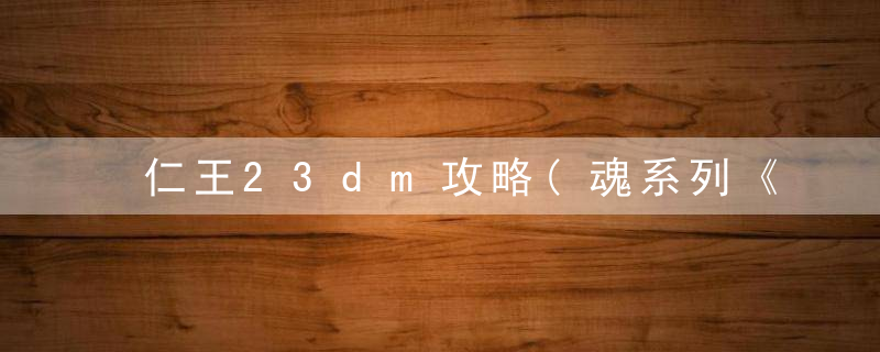 仁王23dm攻略(魂系列《仁王2》新手如何开荒)