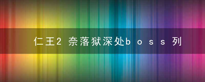 仁王2奈落狱深处boss列表（仁王2奈落狱刷装备方法详解）