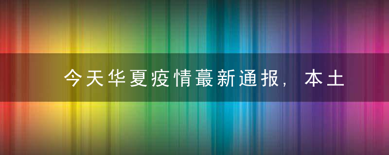 今天华夏疫情蕞新通报,本土确诊+46,多地调为中风险