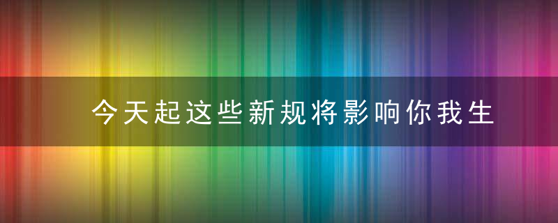 今天起这些新规将影响你我生活,涉及医保,化妆品,道路