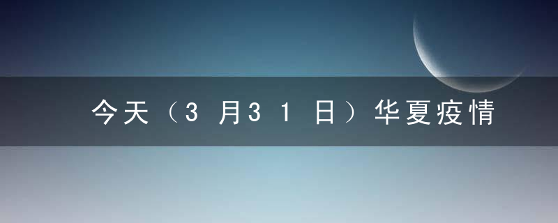 今天（3月31日）华夏疫情数据蕞新情况通报,昨日本土