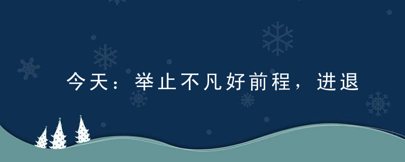 今天：举止不凡好前程，进退有度无人及打一生肖指什么生肖