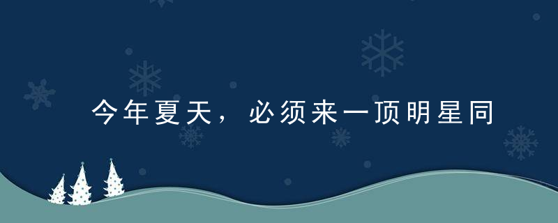 今年夏天，必须来一顶明星同款遮阳帽！