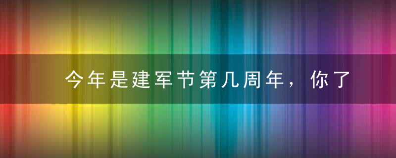 今年是建军节第几周年，你了解吗？