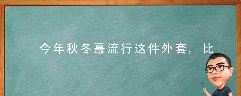 今年秋冬蕞流行这件外套,比大衣还好穿