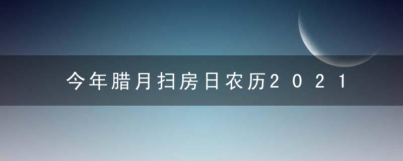 今年腊月扫房日农历2021年 大扫除有何讲究