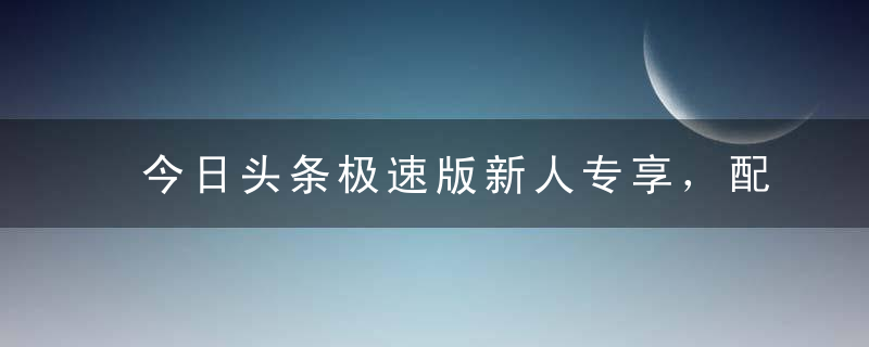 今日头条极速版新人专享，配合接码，无限一分钱购物