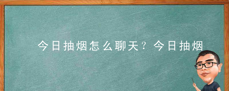 今日抽烟怎么聊天？今日抽烟怎么玩？