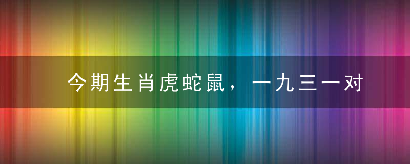 今期生肖虎蛇鼠，一九三一对面有打一生肖动物。标准答案奉上