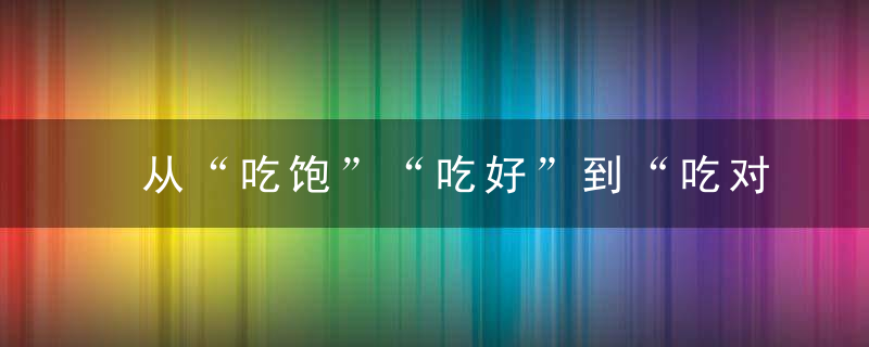 从“吃饱”“吃好”到“吃对”,为什么儿童营养亟待升级