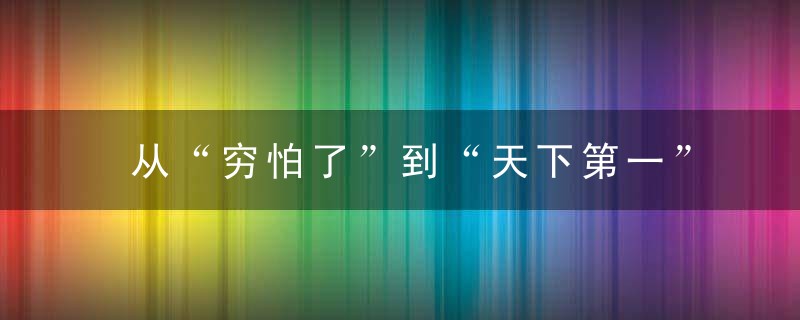从“穷怕了”到“天下第一”