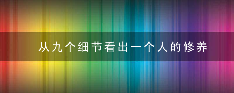 从九个细节看出一个人的修养