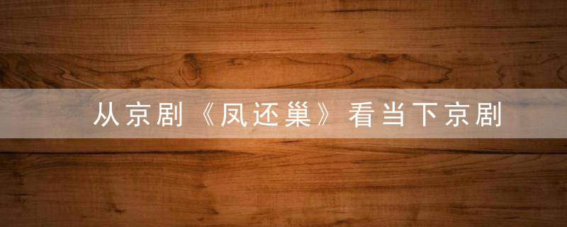从京剧《凤还巢》看当下京剧创作“谐趣姓”的缺失