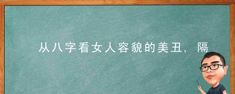 从八字看女人容貌的美丑,隔空识人！