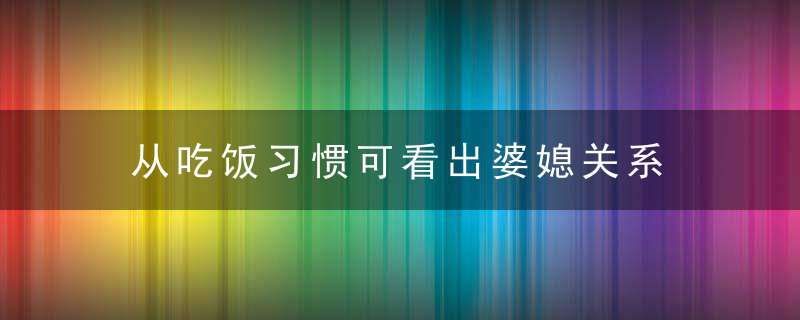 从吃饭习惯可看出婆媳关系