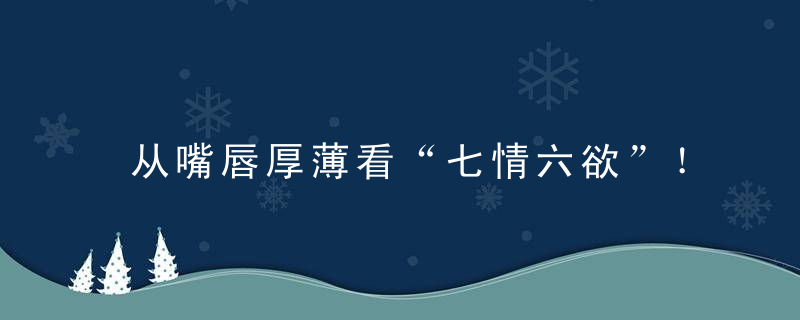 从嘴唇厚薄看“七情六欲”！