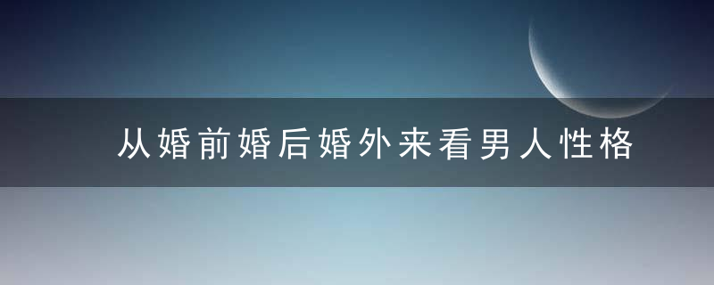 从婚前婚后婚外来看男人性格