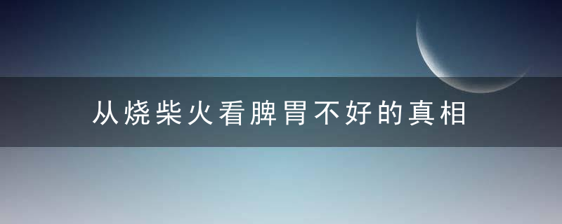 从烧柴火看脾胃不好的真相