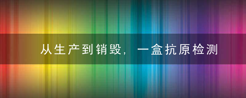 从生产到销毁,一盒抗原检测试剂的抗疫之旅,近日最新